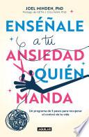 Libro Enséñale a tu ansiedad quien manda: Un programa de 3 pasos para recuperar el con trol de tu vida / Show Your Anxiety Who's Boss