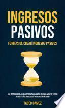 Libro Ingresos Pasivos: Formas De Crear Ingresos Pasivos (Una Introducción al Marketing de Afiliación, Triangulación de Envíos, Blogs y Otros Modelos de Negocios en Internet)