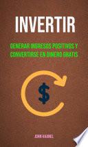 Libro Invertir : Generar Ingresos Positivos Y Convertirse En Dinero Gratis