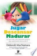 Libro Jugar Descansar Madurar: Lo Que Todo Niño Pequeño Quisiera Que Supiéramos Acerca de Él